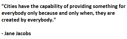 "Cities have the capability of providing something for everybody only because and only when, they are created by everybody."